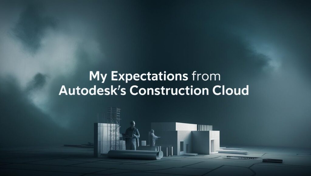 My expectations from Autodesk's Construction Cloud